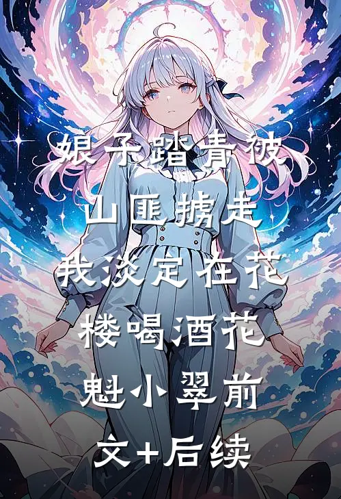 娘子踏青被山匪掳走，我淡定在花楼喝酒花魁小翠前文+后续
