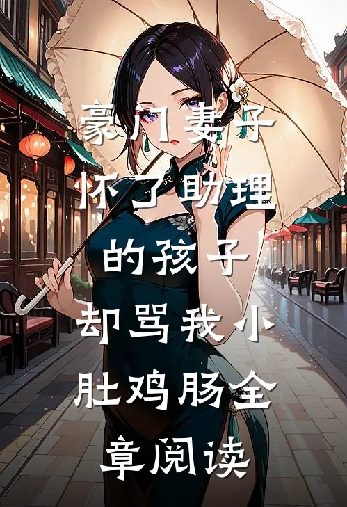豪门妻子怀了助理的孩子，却骂我小肚鸡肠全章阅读