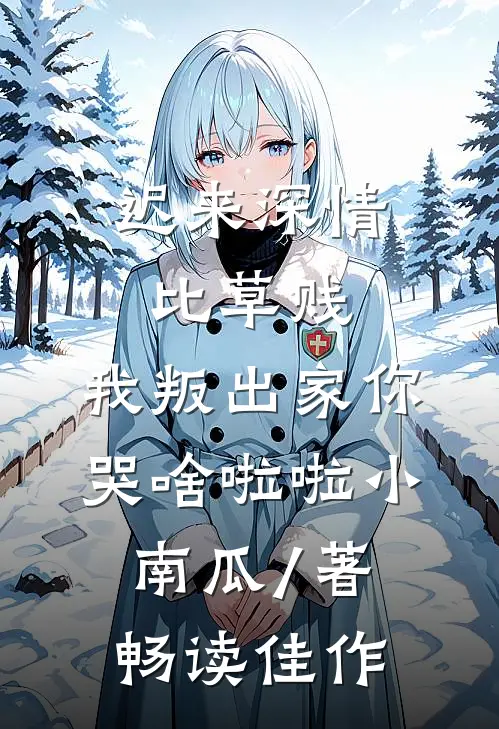 迟来深情比草贱,我叛出家你哭啥啦啦小南瓜 / 著畅读佳作