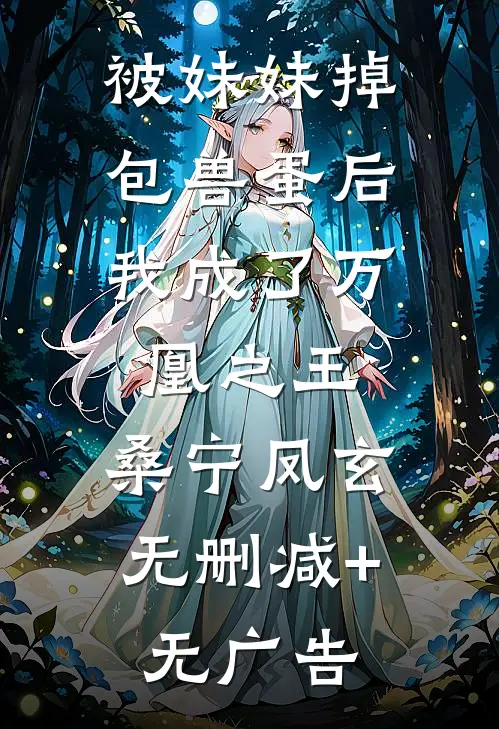 被妹妹掉包兽蛋后，我成了万凰之王。桑宁凤玄无删减+无广告