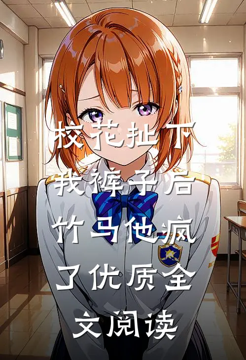 校花扯下我裤子后，竹马他疯了优质全文阅读
