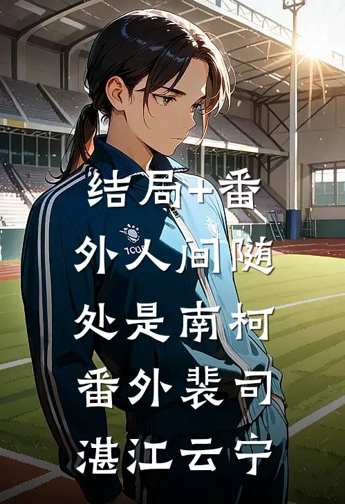 结局+番外人间随处是南柯： 番外裴司湛江云宁