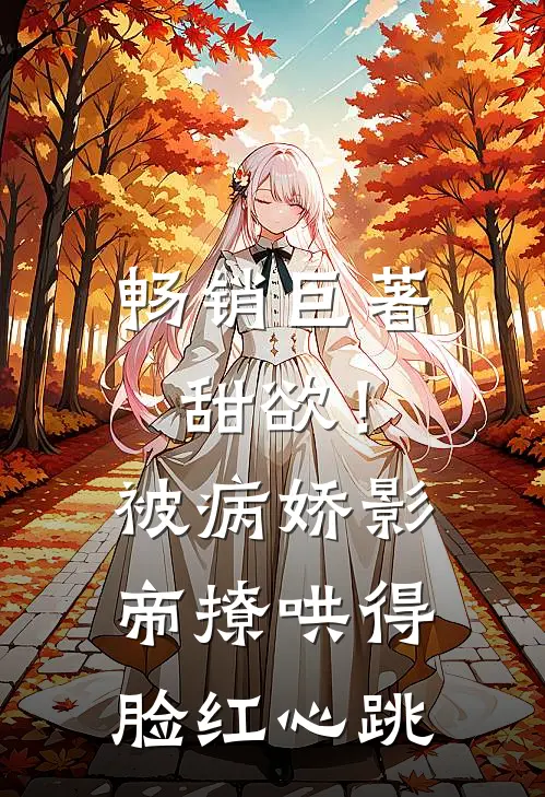 畅销巨著甜欲！被病娇影帝撩哄得脸红心跳
