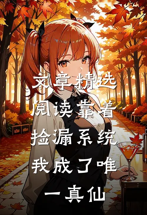 文章精选阅读靠着捡漏系统，我成了唯一真仙