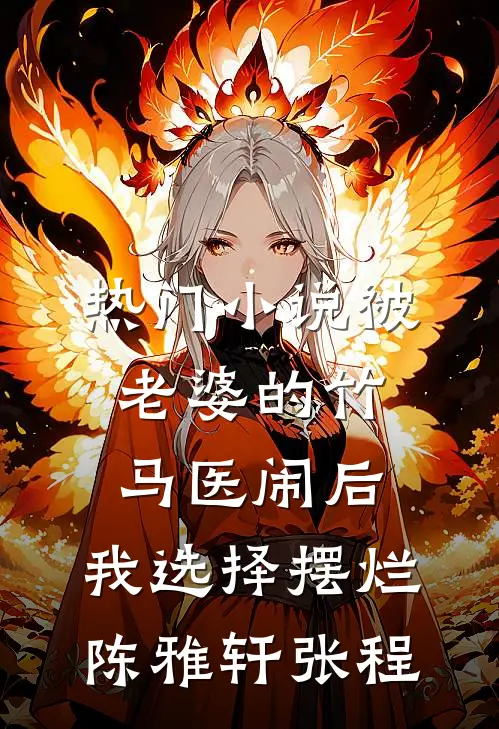热门小说被老婆的竹马医闹后，我选择摆烂陈雅轩张程