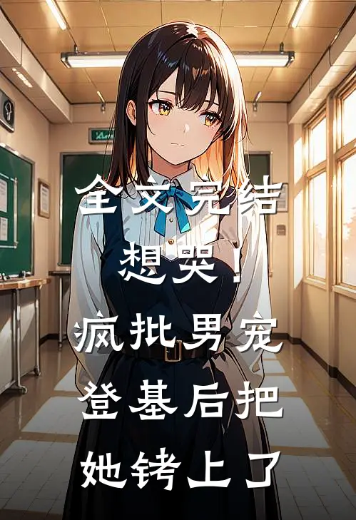 全文完结想哭！疯批男宠登基后把她铐上了