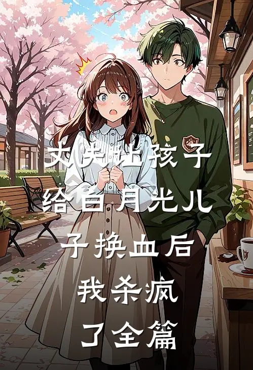 丈夫让孩子给白月光儿子换血后，我杀疯了全篇