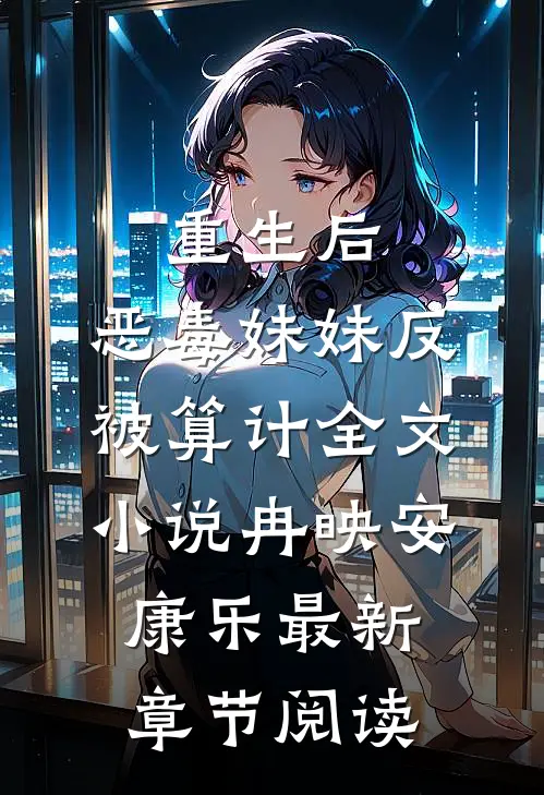 重生后，恶毒妹妹反被算计全文小说冉映安康乐最新章节阅读