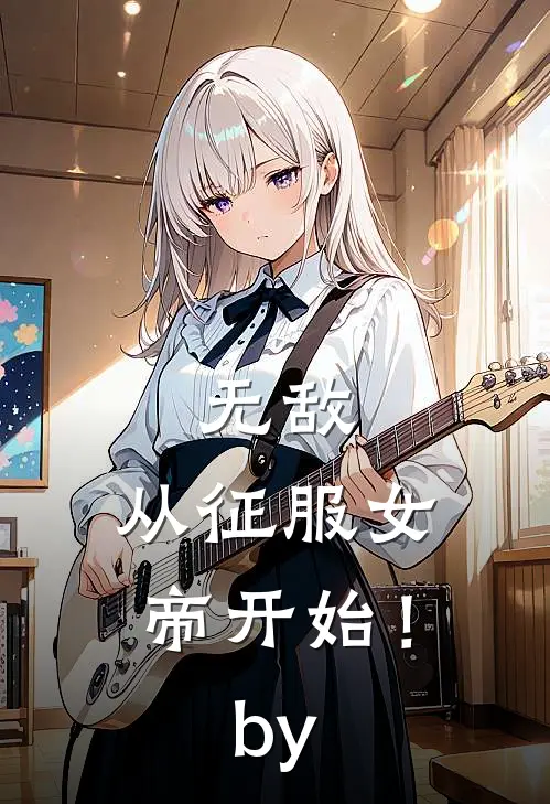 无敌，从征服女帝开始！by