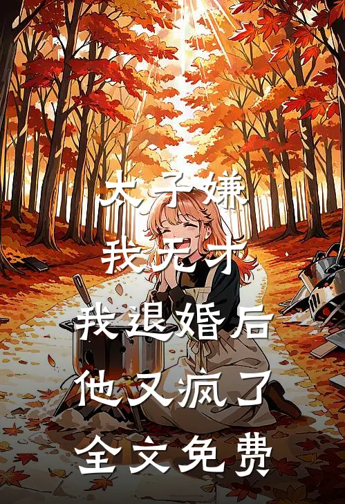 太子嫌我无才，我退婚后他又疯了全文免费