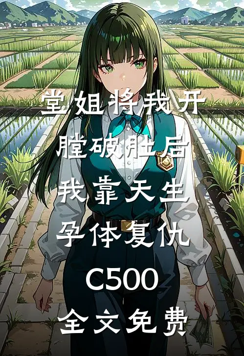 堂姐将我开膛破肚后，我靠天生孕体复仇C500全文免费