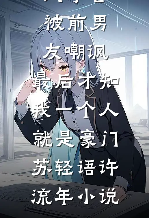 同学会被前男友嘲讽，最后才知我一个人就是豪门苏轻语许流年小说