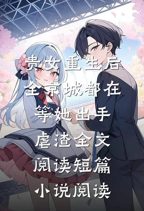贵女重生后,全京城都在等她出手虐渣全文阅读短篇小说阅读