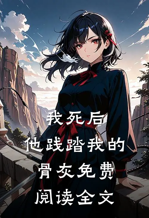 我死后，他践踏我的骨灰免费阅读全文