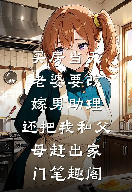 买房当天，老婆要改嫁男助理，还把我和父母赶出家门笔趣阁