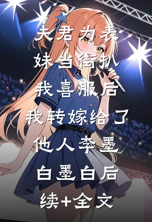 夫君为表妹当街扒我喜服后，我转嫁给了他人李墨白墨白后续+全文