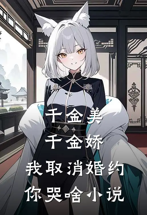 千金美，千金娇，我取消婚约你哭啥小说