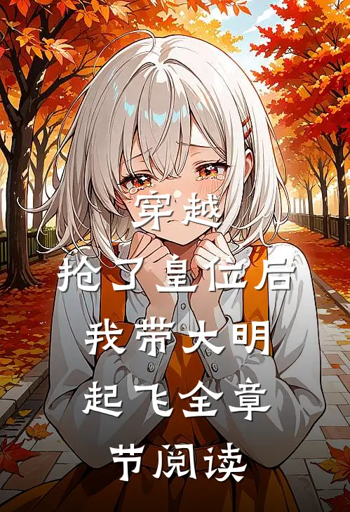 穿越：抢了皇位后，我带大明起飞全章节阅读