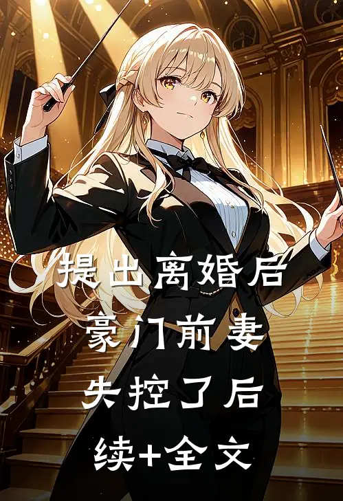 提出离婚后，豪门前妻失控了后续+全文