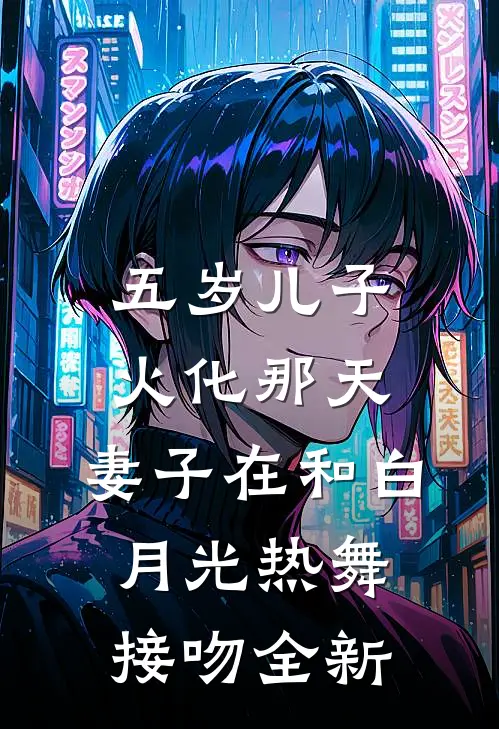 五岁儿子火化那天，妻子在和白月光热舞接吻全新