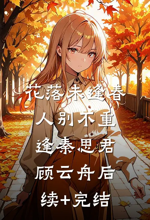 花落未逢春，人别不重逢秦思君顾云舟后续+完结