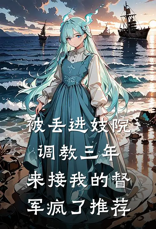 被丢进妓院调教三年，来接我的督军疯了推荐