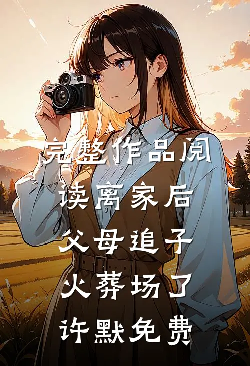 完整作品阅读离家后父母追子火葬场了许默免费