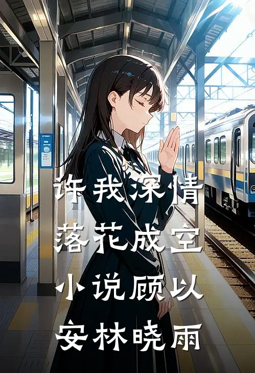 许我深情，落花成空小说顾以安林晓雨