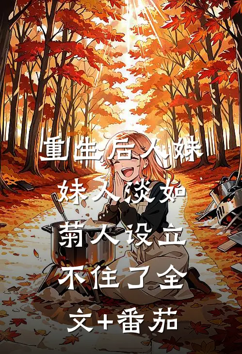 重生后人妹妹人淡如菊人设立不住了全文+番茄