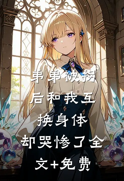 弟弟被拐后和我互换身体，却哭惨了全文+免费