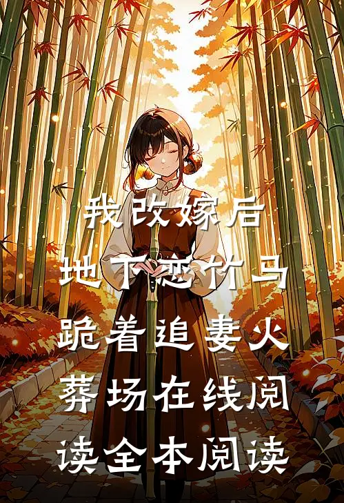 我改嫁后，地下恋竹马跪着追妻火葬场在线阅读全本阅读
