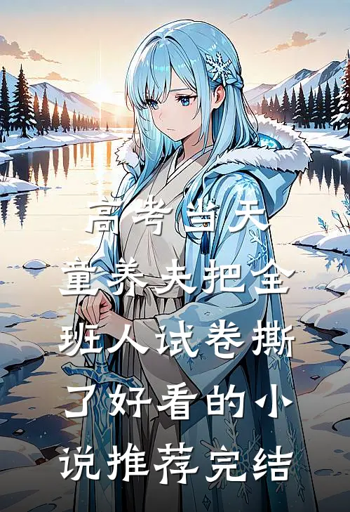高考当天，童养夫把全班人试卷撕了好看的小说推荐完结