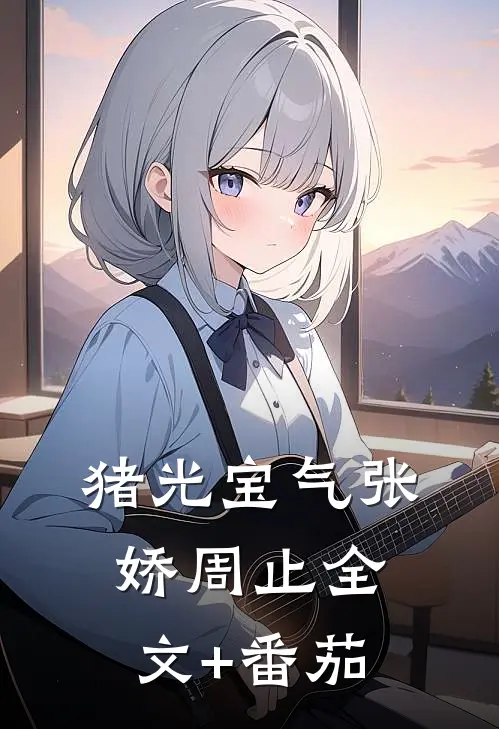 猪光宝气张娇周止全文+番茄
