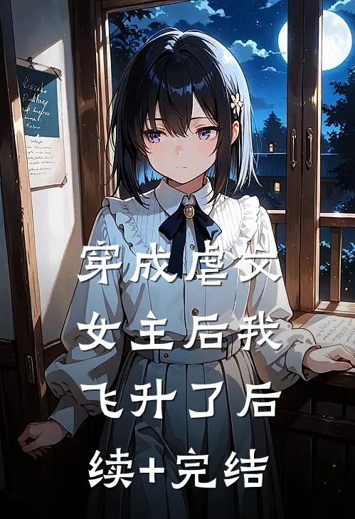 穿成虐文女主后我飞升了后续+完结