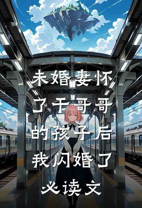 未婚妻怀了干哥哥的孩子后，我闪婚了必读文