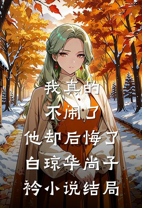 我真的不闹了，他却后悔了白琼华尚子衿小说结局