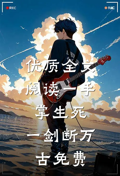 优质全文阅读一手掌生死,一剑断万古免费