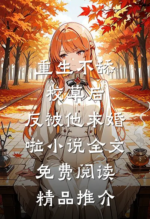 重生不舔校草后,反被他求婚啦小说全文免费阅读精品推介