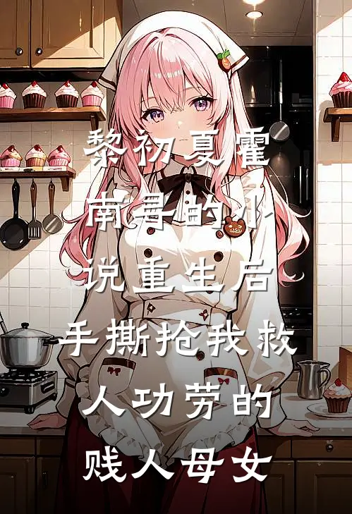 黎初夏霍南寻的小说重生后，手撕抢我救人功劳的贱人母女