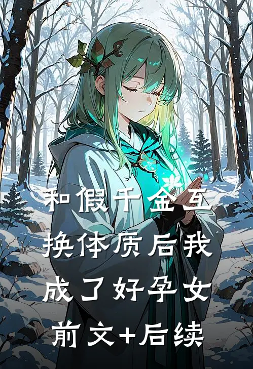 和假千金互换体质后我成了好孕女前文+后续