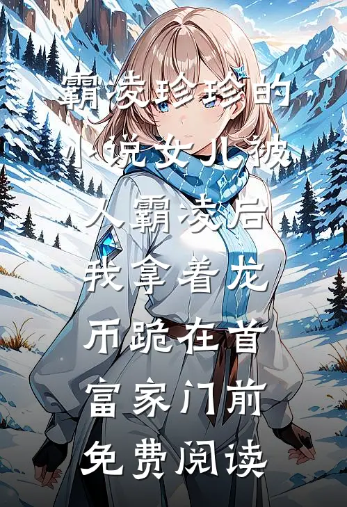 霸凌珍珍的小说女儿被人霸凌后，我拿着龙币跪在首富家门前免费阅读