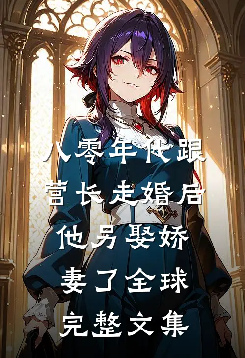 八零年代跟营长走婚后，他另娶娇妻了全球完整文集