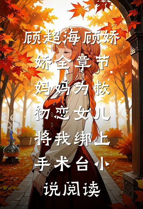 顾超海顾娇娇全章节_妈妈为救初恋女儿，将我绑上手术台小说阅读