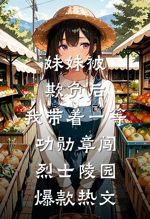 妹妹被欺负后，我带着一等功勋章闯烈士陵园爆款热文
