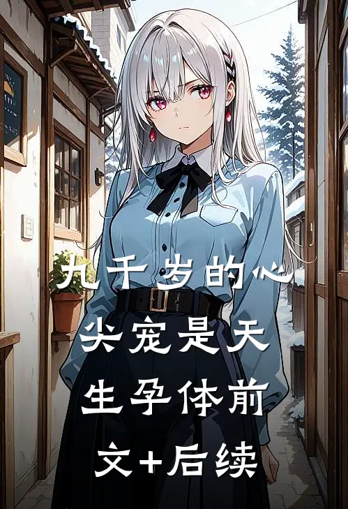 九千岁的心尖宠是天生孕体前文+后续