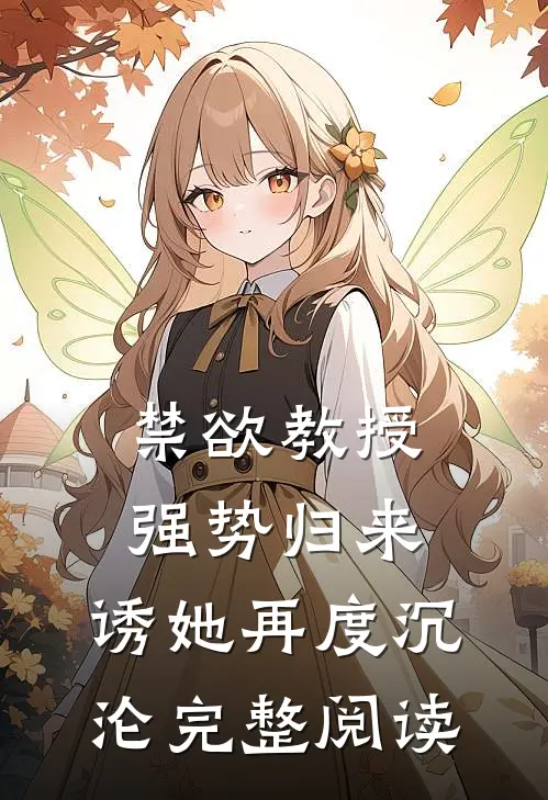 禁欲教授强势归来，诱她再度沉沦完整阅读