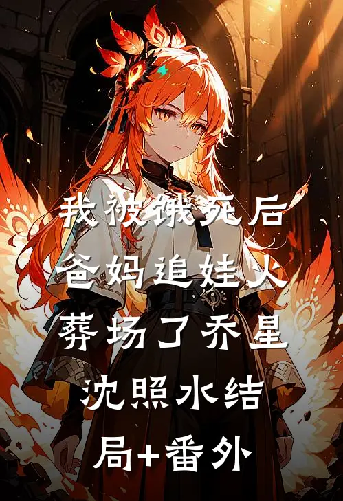 我被饿死后，爸妈追娃火葬场了乔星沈照水结局+番外