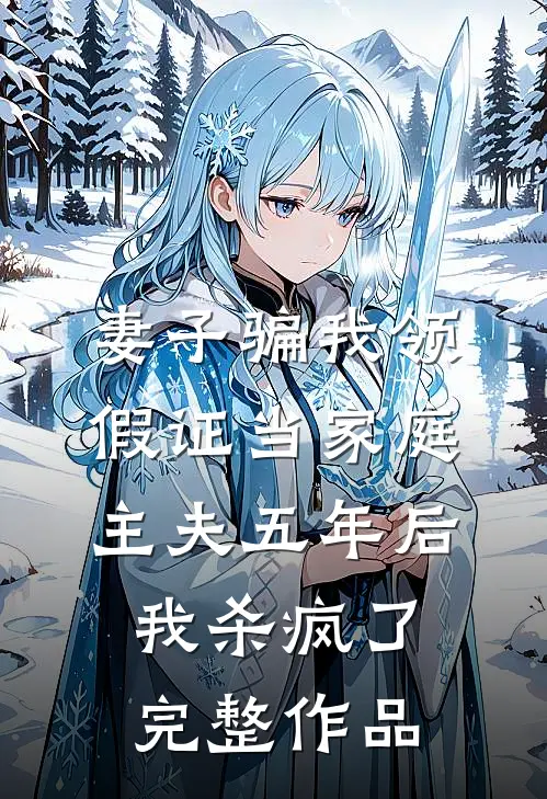 妻子骗我领假证当家庭主夫五年后，我杀疯了完整作品