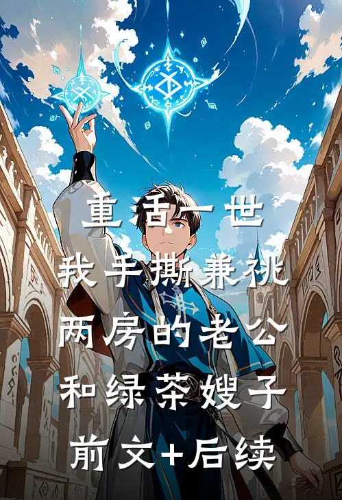 重活一世，我手撕兼祧两房的老公和绿茶嫂子前文+后续