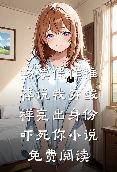 畅读佳作推荐说我穷酸样亮出身份吓死你小说免费阅读